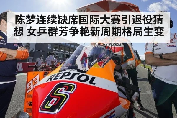 陈梦连续缺席国际大赛引退役猜想 女乒群芳争艳新周期格局生变
