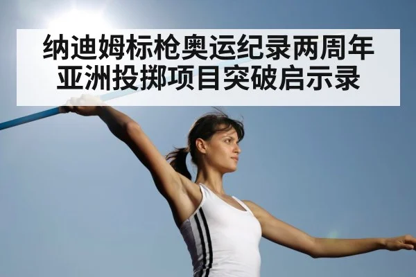 纳迪姆标枪奥运纪录两周年 亚洲投掷项目突破启示录
