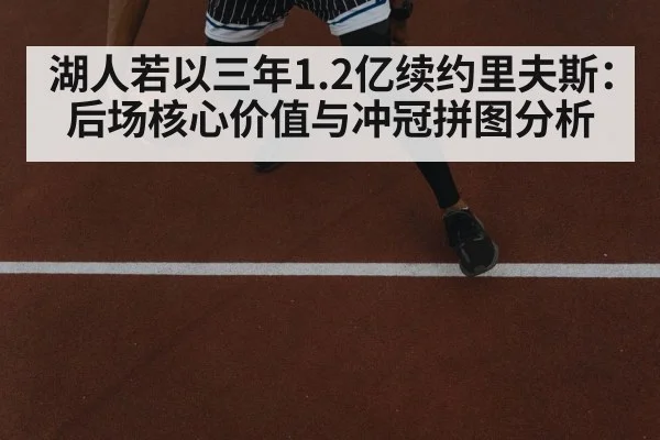 湖人若以三年1.2亿续约里夫斯：后场核心价值与冲冠拼图分析