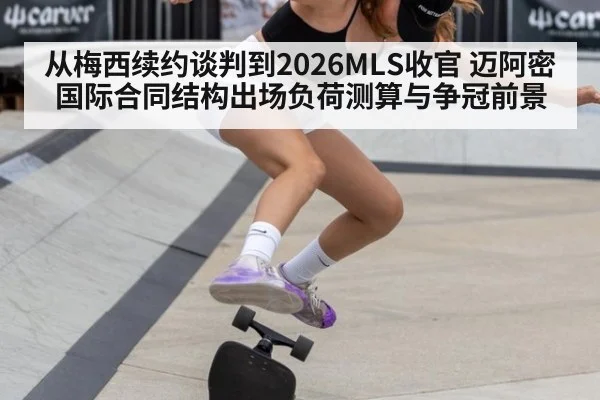 从梅西续约谈判到2026MLS收官 迈阿密国际合同结构出场负荷测算与争冠前景
