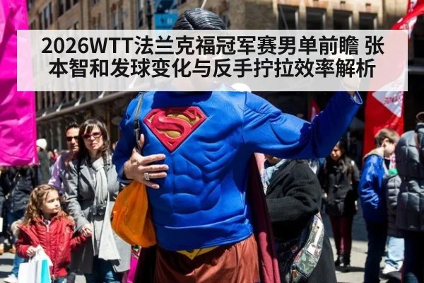 2026WTT法兰克福冠军赛男单前瞻 张本智和发球变化与反手拧拉效率解析